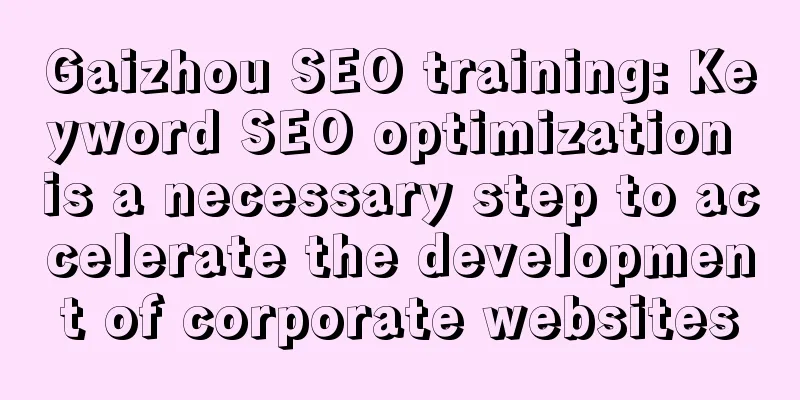 Gaizhou SEO training: Keyword SEO optimization is a necessary step to accelerate the development of corporate websites