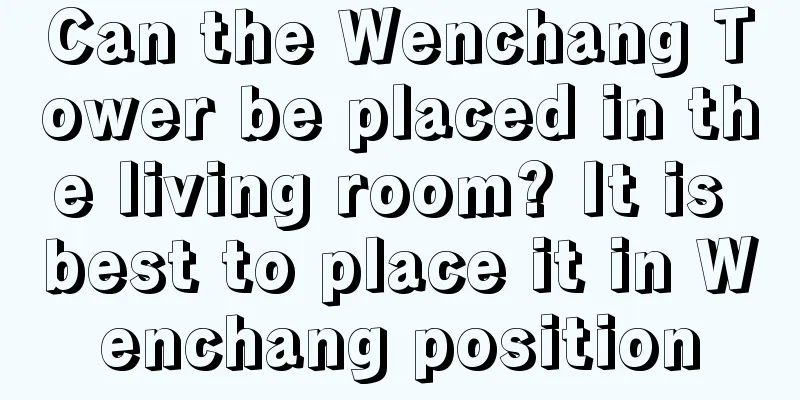 Can the Wenchang Tower be placed in the living room? It is best to place it in Wenchang position