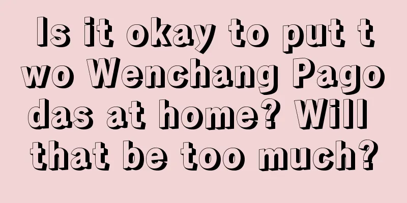 Is it okay to put two Wenchang Pagodas at home? Will that be too much?