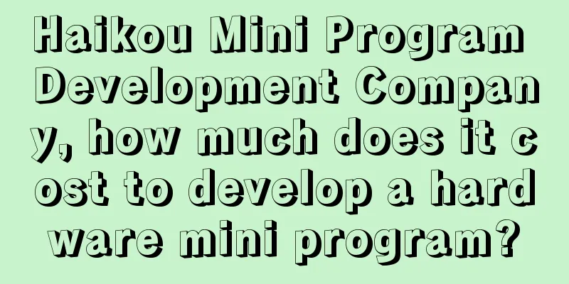 Haikou Mini Program Development Company, how much does it cost to develop a hardware mini program?