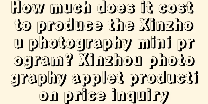 How much does it cost to produce the Xinzhou photography mini program? Xinzhou photography applet production price inquiry