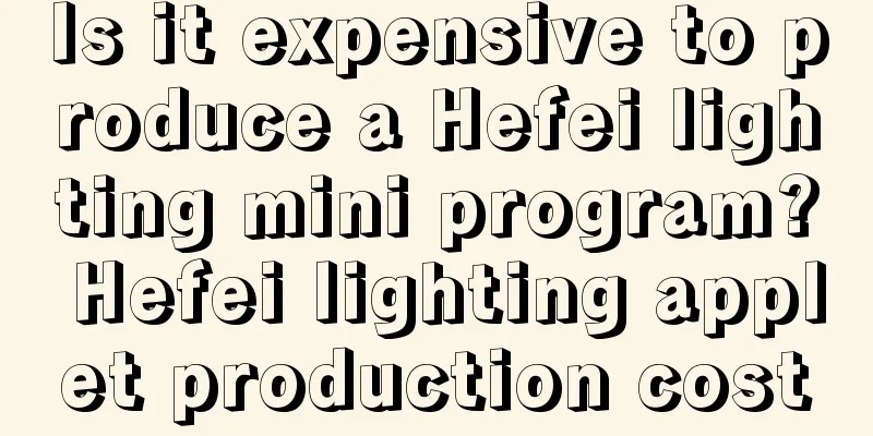 Is it expensive to produce a Hefei lighting mini program? Hefei lighting applet production cost