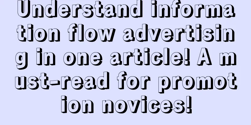 Understand information flow advertising in one article! A must-read for promotion novices!