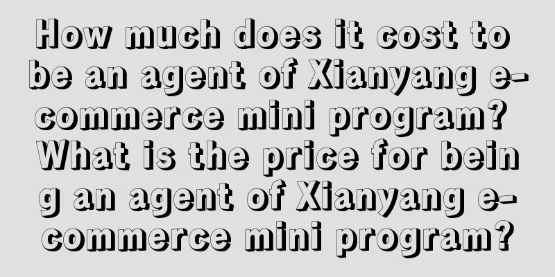 How much does it cost to be an agent of Xianyang e-commerce mini program? What is the price for being an agent of Xianyang e-commerce mini program?