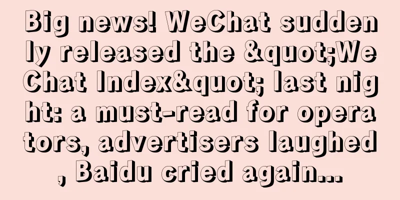 Big news! WeChat suddenly released the "WeChat Index" last night: a must-read for operators, advertisers laughed, Baidu cried again...