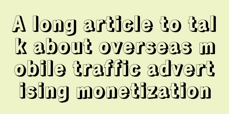 A long article to talk about overseas mobile traffic advertising monetization