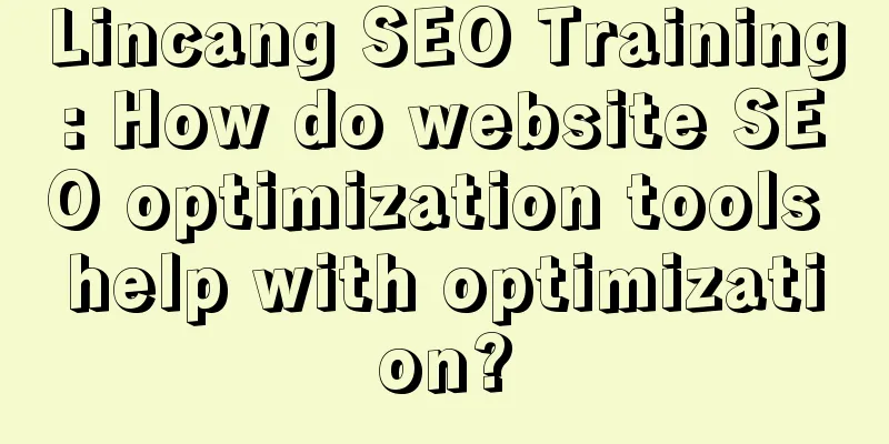 Lincang SEO Training: How do website SEO optimization tools help with optimization?