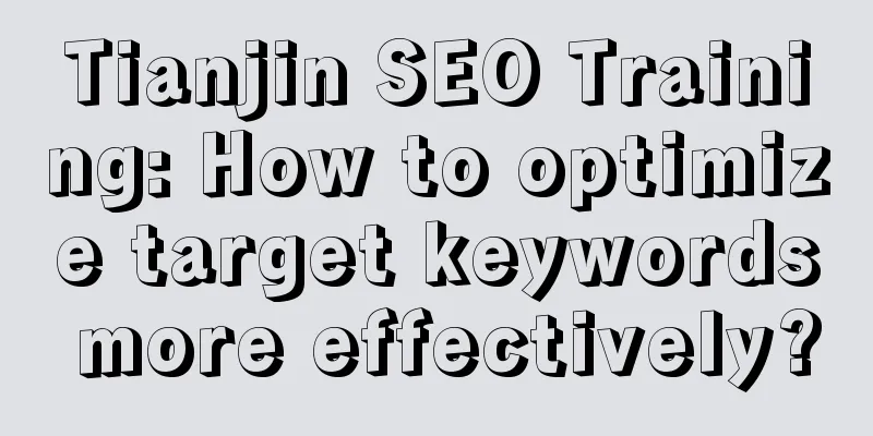 Tianjin SEO Training: How to optimize target keywords more effectively?