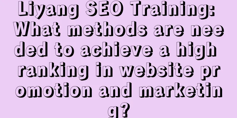 Liyang SEO Training: What methods are needed to achieve a high ranking in website promotion and marketing?