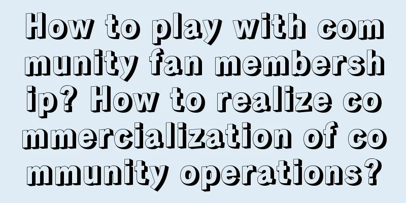 How to play with community fan membership? How to realize commercialization of community operations?