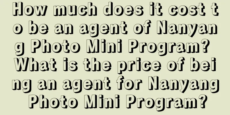 How much does it cost to be an agent of Nanyang Photo Mini Program? What is the price of being an agent for Nanyang Photo Mini Program?