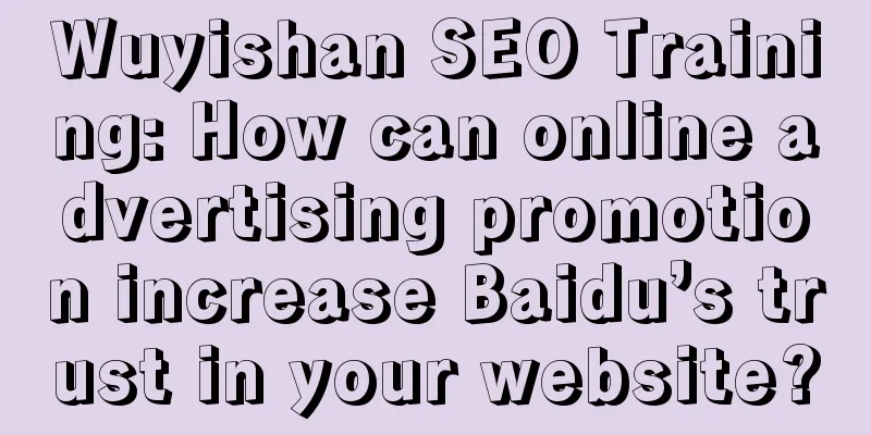 Wuyishan SEO Training: How can online advertising promotion increase Baidu’s trust in your website?