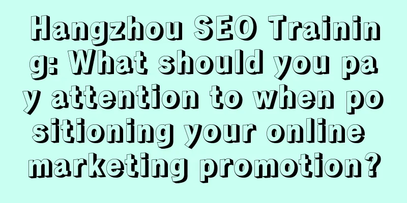 Hangzhou SEO Training: What should you pay attention to when positioning your online marketing promotion?