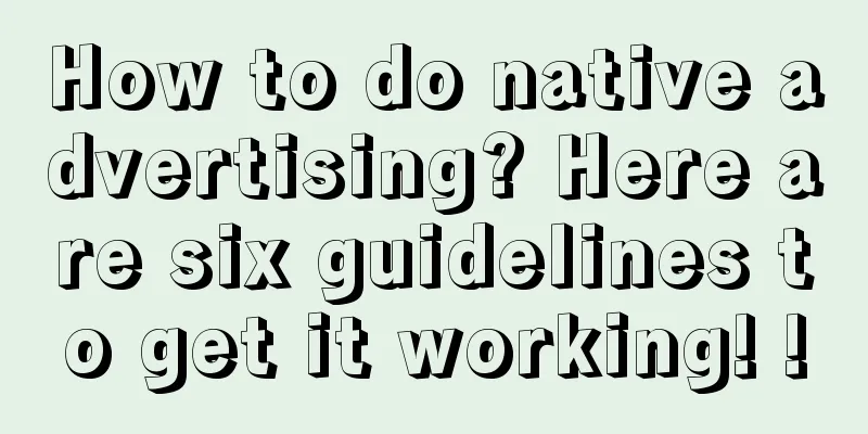 How to do native advertising? Here are six guidelines to get it working! !