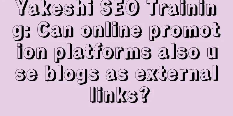 Yakeshi SEO Training: Can online promotion platforms also use blogs as external links?