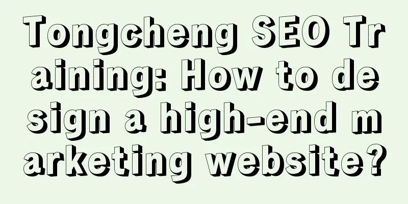 Tongcheng SEO Training: How to design a high-end marketing website?