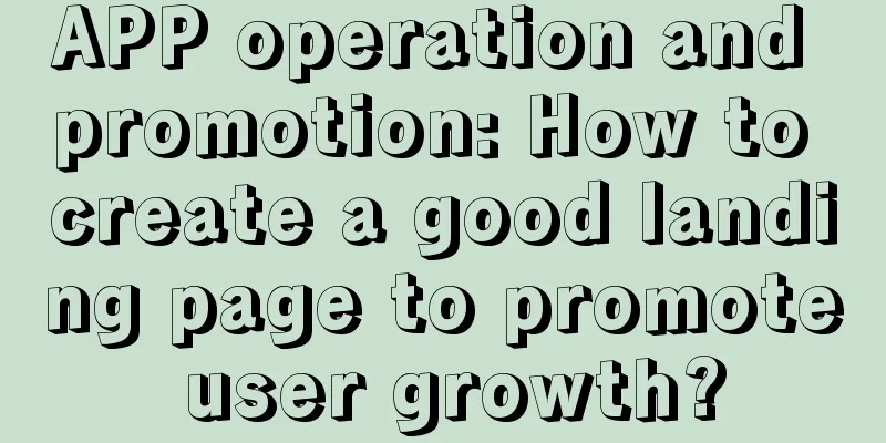 APP operation and promotion: How to create a good landing page to promote user growth?