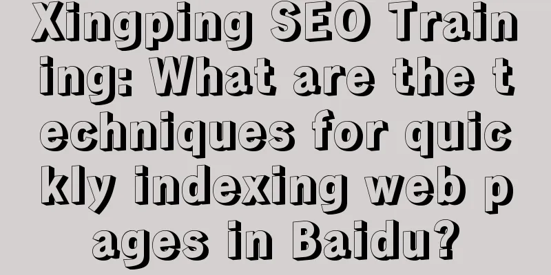 Xingping SEO Training: What are the techniques for quickly indexing web pages in Baidu?