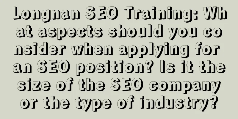 Longnan SEO Training: What aspects should you consider when applying for an SEO position? Is it the size of the SEO company or the type of industry?