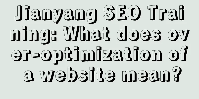 Jianyang SEO Training: What does over-optimization of a website mean?