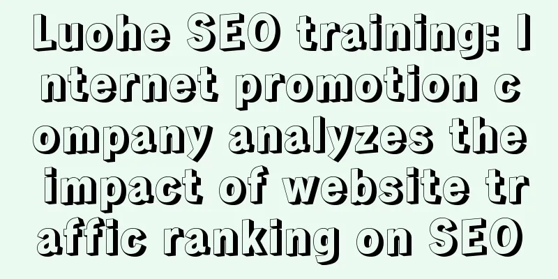 Luohe SEO training: Internet promotion company analyzes the impact of website traffic ranking on SEO