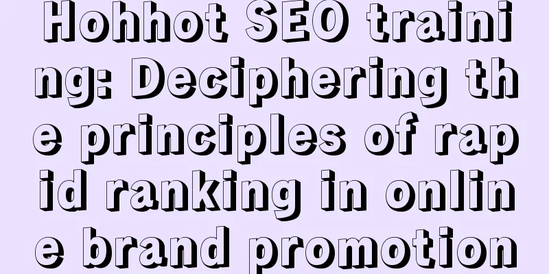 Hohhot SEO training: Deciphering the principles of rapid ranking in online brand promotion