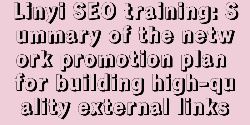 Linyi SEO training: Summary of the network promotion plan for building high-quality external links