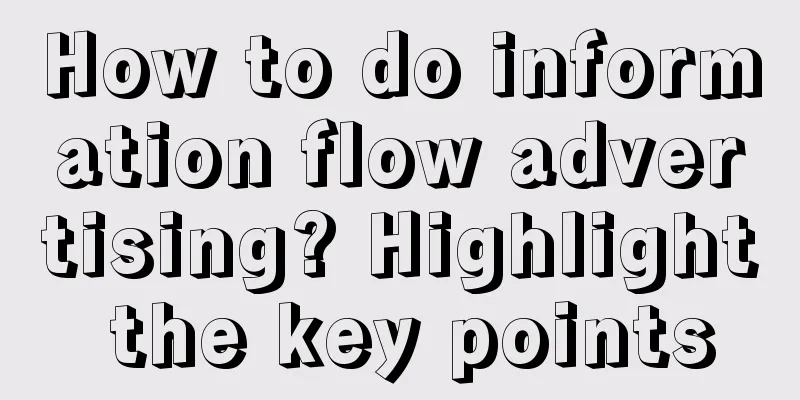 How to do information flow advertising? Highlight the key points