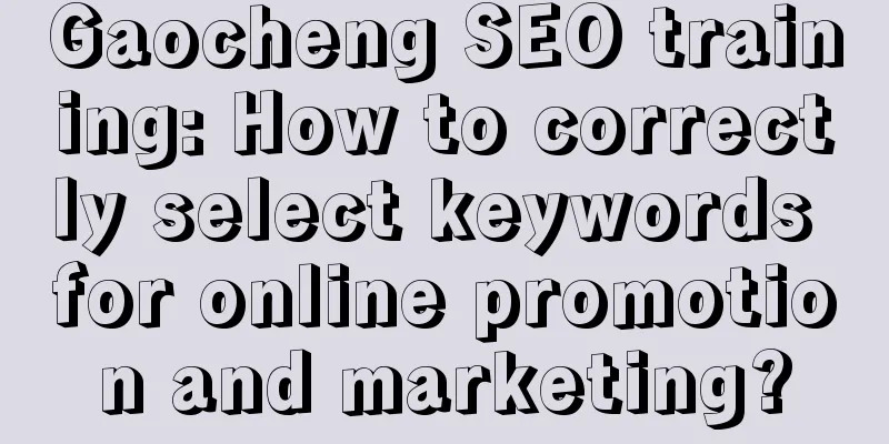 Gaocheng SEO training: How to correctly select keywords for online promotion and marketing?