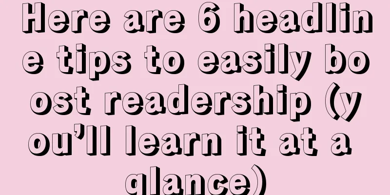 Here are 6 headline tips to easily boost readership (you’ll learn it at a glance)