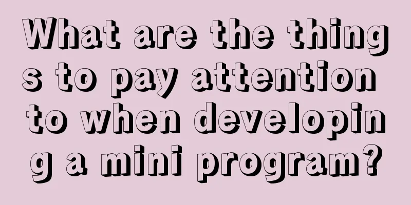 What are the things to pay attention to when developing a mini program?