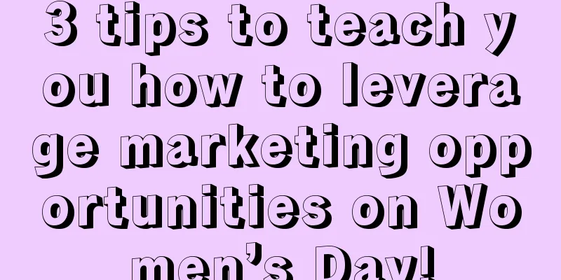 3 tips to teach you how to leverage marketing opportunities on Women’s Day!