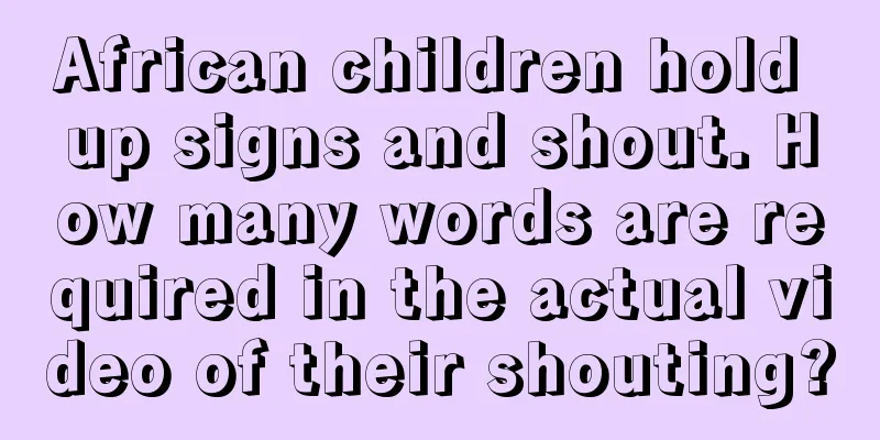 African children hold up signs and shout. How many words are required in the actual video of their shouting?