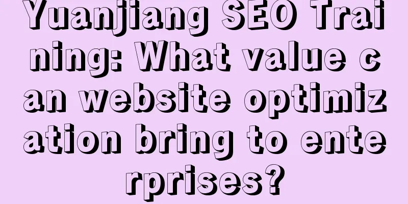 Yuanjiang SEO Training: What value can website optimization bring to enterprises?