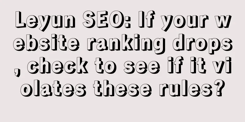 Leyun SEO: If your website ranking drops, check to see if it violates these rules?