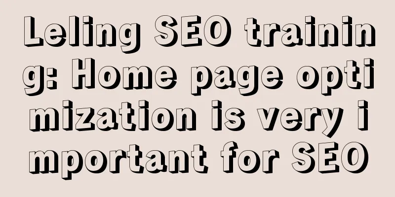 Leling SEO training: Home page optimization is very important for SEO