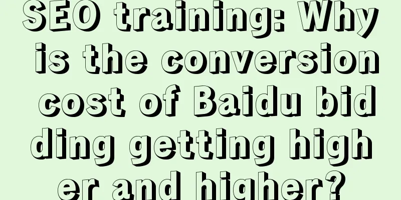 SEO training: Why is the conversion cost of Baidu bidding getting higher and higher?