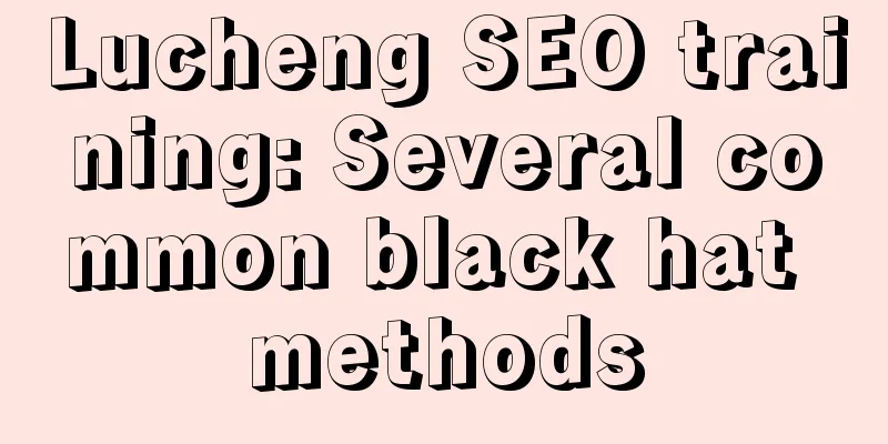 Lucheng SEO training: Several common black hat methods