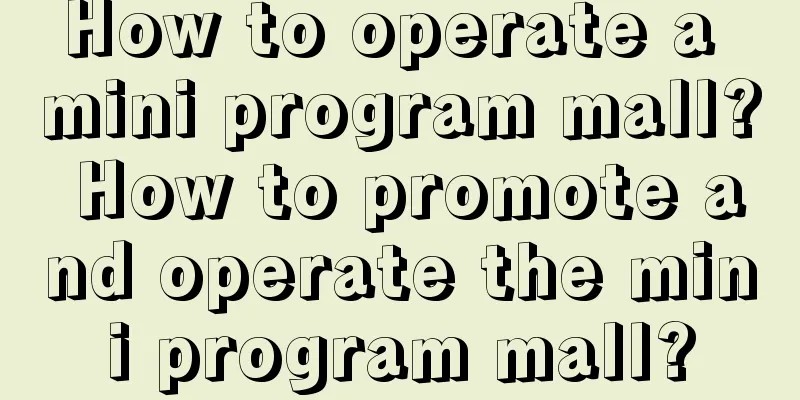 How to operate a mini program mall? How to promote and operate the mini program mall?