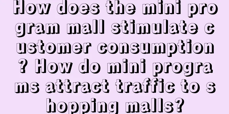 How does the mini program mall stimulate customer consumption? How do mini programs attract traffic to shopping malls?