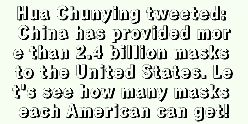 Hua Chunying tweeted: China has provided more than 2.4 billion masks to the United States. Let's see how many masks each American can get!