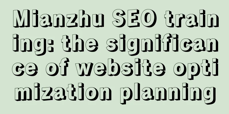 Mianzhu SEO training: the significance of website optimization planning