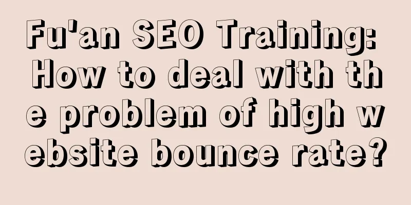 Fu'an SEO Training: How to deal with the problem of high website bounce rate?