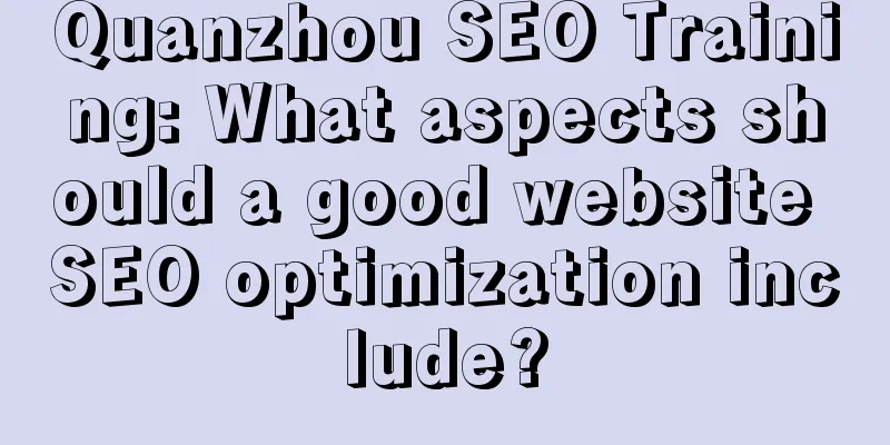 Quanzhou SEO Training: What aspects should a good website SEO optimization include?