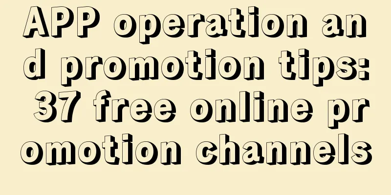 APP operation and promotion tips: 37 free online promotion channels