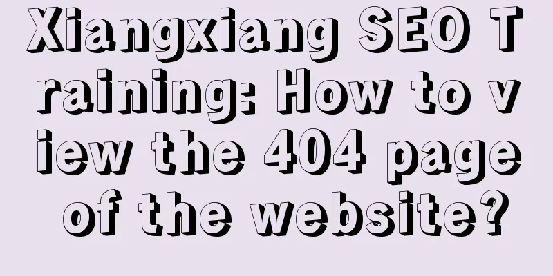 Xiangxiang SEO Training: How to view the 404 page of the website?