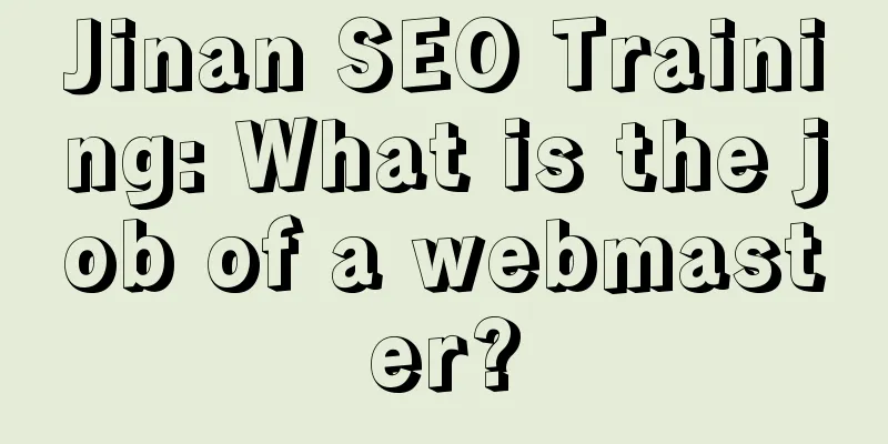 Jinan SEO Training: What is the job of a webmaster?