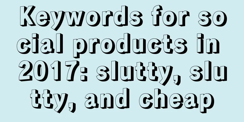 Keywords for social products in 2017: slutty, slutty, and cheap