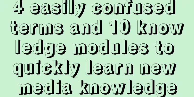 4 easily confused terms and 10 knowledge modules to quickly learn new media knowledge