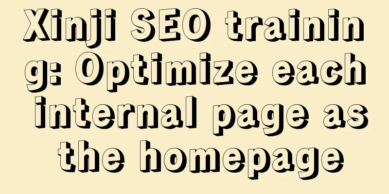 Xinji SEO training: Optimize each internal page as the homepage